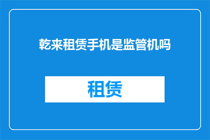 乾来租赁手机是监管机吗(乾来租赁手机是否属于监管机？)