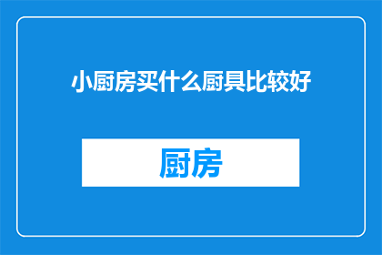 小厨房买什么厨具比较好(选购小厨房必备厨具，您应该考虑哪些因素？)