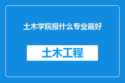 土木学院报什么专业最好(土木学院中，哪些专业最为出色？)