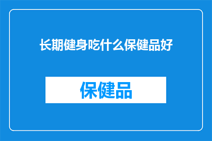 长期健身吃什么保健品好(长期健身者应如何选择合适的保健品以促进健康？)