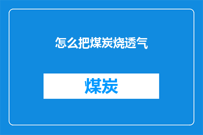 怎么把煤炭烧透气(如何确保煤炭燃烧时充分透气？)