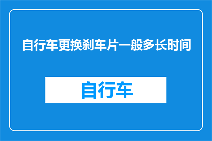 自行车更换刹车片一般多长时间(多久更换一次自行车的刹车片？)