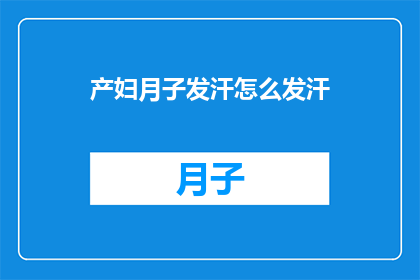 产妇月子发汗怎么发汗(产妇在坐月子期间如何正确进行发汗？)