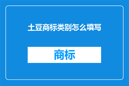 土豆商标类别怎么填写(如何正确填写土豆商标类别？)