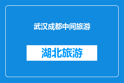 武汉成都中间旅游(武汉与成都之间，是否隐藏着一条令人向往的旅游路线？)