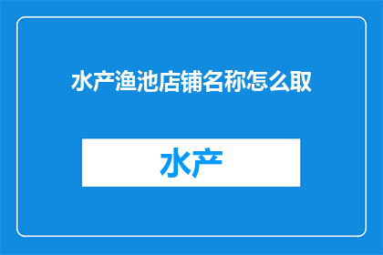 水产渔池店铺名称怎么取(如何为水产渔池店铺命名？)