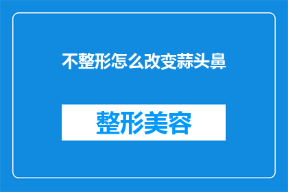 不整形怎么改变蒜头鼻(如何改变不整形的蒜头鼻？)