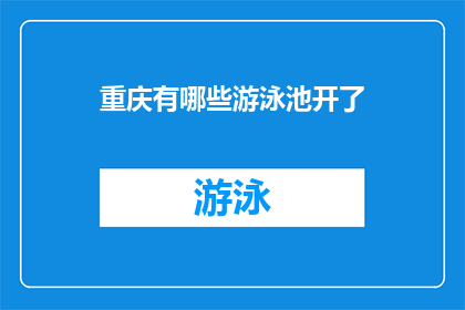 重庆有哪些游泳池开了(重庆的游泳池是否已经开放？)