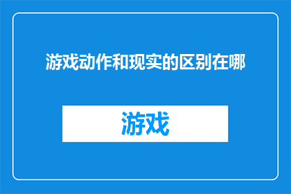 游戏动作和现实的区别在哪(游戏动作与现实生活之间存在哪些显著差异？)