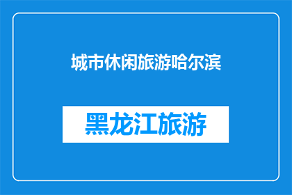 城市休闲旅游哈尔滨(哈尔滨：城市休闲旅游的天堂，您是否已经准备好探索这座迷人的城市？)