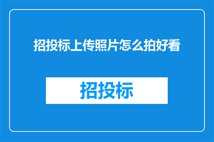 招投标上传照片怎么拍好看(如何拍摄出令人印象深刻的招投标照片？)
