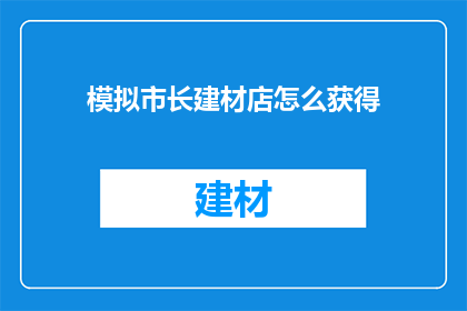 模拟市长建材店怎么获得(如何获取模拟市长建材店的独家资源？)