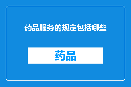药品服务的规定包括哪些(药品服务规定涵盖哪些要素？)