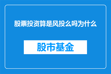 股票投资算是风投么吗为什么(股票投资是否属于风险投资的范畴？探讨其与风投之间的联系与区别)
