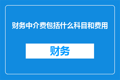 财务中介费包括什么科目和费用(财务中介费的构成要素及其费用类型是什么？)