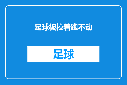 足球被拉着跑不动(足球运动中，为何球员在被拉扯时无法保持奔跑状态？)