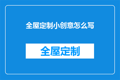 全屋定制小创意怎么写(如何撰写吸引人的全屋定制小创意？)