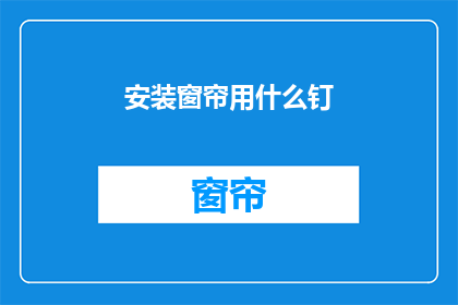 安装窗帘用什么钉(安装窗帘时，应选用何种钉具？)