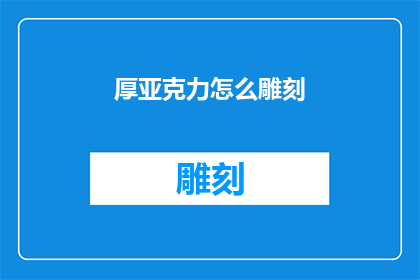 厚亚克力怎么雕刻(如何雕刻出精美的厚亚克力制品？)