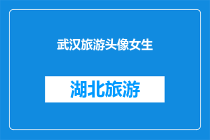 武汉旅游头像女生(武汉旅游中，女生的头像为何如此引人注目？)