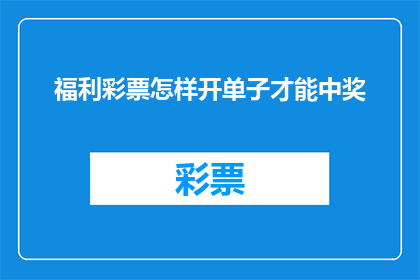 福利彩票怎样开单子才能中奖(如何正确开单子以增加中彩票的中奖几率？)