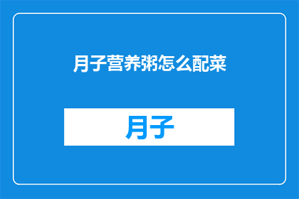 月子营养粥怎么配菜(如何为产后妈妈准备营养均衡的月子粥？)