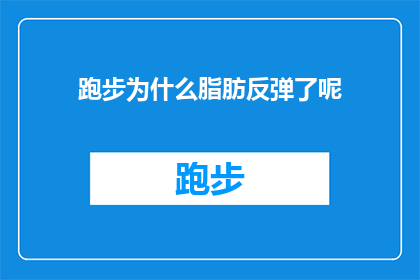 跑步为什么脂肪反弹了呢(跑步后脂肪为何反弹？探索运动与体重管理的奥秘)