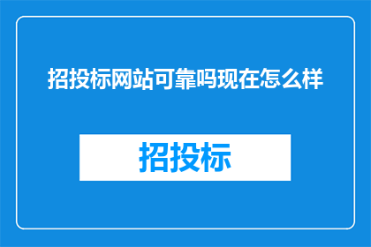招投标网站可靠吗现在怎么样(招投标网站的安全性与可靠性如何？当前状态及用户反馈一览)