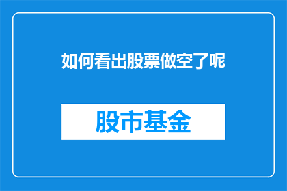 如何看出股票做空了呢(如何识别股票做空的迹象？)