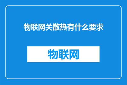 物联网关散热有什么要求(物联网设备散热要求详解：确保系统稳定运行的关键因素)