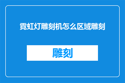 霓虹灯雕刻机怎么区域雕刻(如何高效地使用霓虹灯雕刻机进行区域雕刻？)