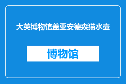 大英博物馆盖亚安德森猫水壶(大英博物馆珍藏的盖亚安德森猫水壶，其历史与艺术价值如何？)