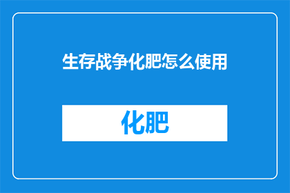 生存战争化肥怎么使用(如何正确使用生存战争游戏中的化肥？)
