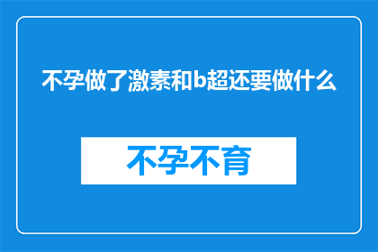 不孕做了激素和b超还要做什么(在面对不孕问题时，除了激素和B超检查之外，还有哪些必要的步骤或诊断？)