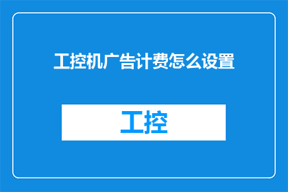 工控机广告计费怎么设置(如何设置工控机广告计费？)