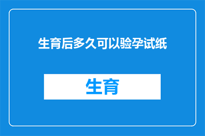 生育后多久可以验孕试纸(生育后多久可以验孕试纸？)