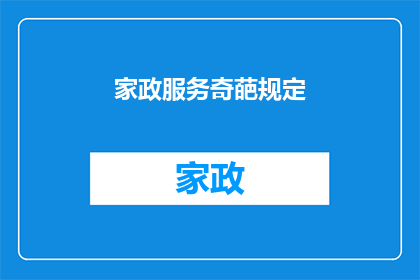 家政服务奇葩规定(家政服务中的奇葩规定：我们真的需要吗？)