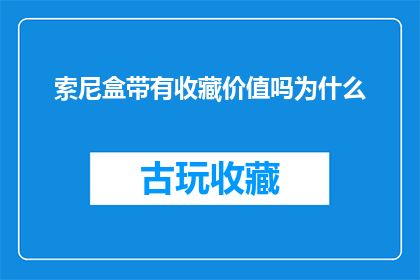 索尼盒带有收藏价值吗为什么(索尼盒带是否具有收藏价值？探讨其背后的原因)