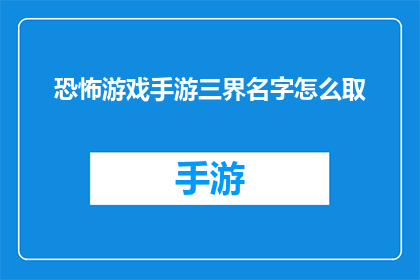 恐怖游戏手游三界名字怎么取(如何为恐怖游戏手游起一个吸引人的名字？)