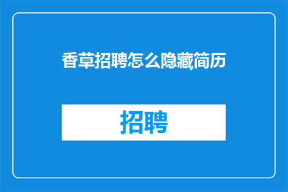香草招聘怎么隐藏简历(如何巧妙地隐藏简历，以提升求职成功率？)