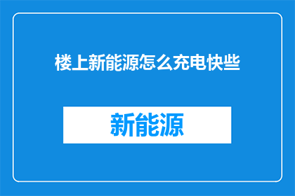 楼上新能源怎么充电快些(如何让楼上的新能源车辆充电速度更快？)