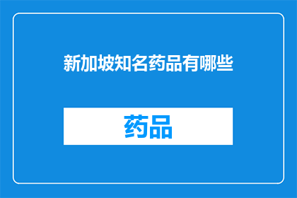 新加坡知名药品有哪些(新加坡知名药品有哪些？)