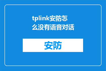 tplink安防怎么没有语音对话(为什么TPLink安防设备无法实现语音对话功能？)