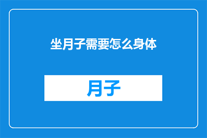 坐月子需要怎么身体(坐月子期间，如何确保身体得到充分恢复？)