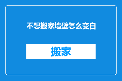不想搬家墙壁怎么变白(如何让墙壁保持洁白，避免搬家时的墙面污染？)