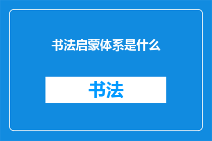 书法启蒙体系是什么(书法启蒙体系是什么？)