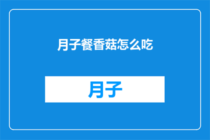 月子餐香菇怎么吃(如何巧妙享用月子餐中的香菇？)