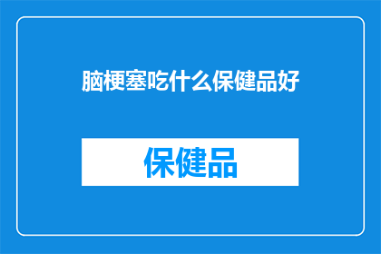 脑梗塞吃什么保健品好(脑梗塞患者应如何选择保健品？)
