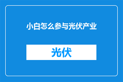 小白怎么参与光伏产业(如何让小白轻松加入光伏产业行列？)