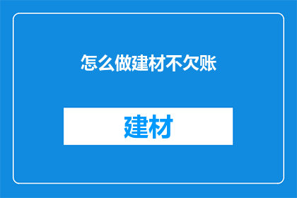 怎么做建材不欠账(如何有效避免建材业务中的欠款问题？)
